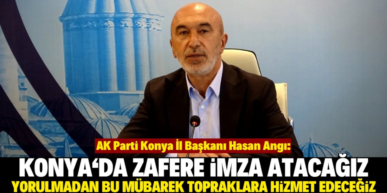 Hasan Angı: Konya halkının desteğiyle 31 ilçede seçimi kazanacağız