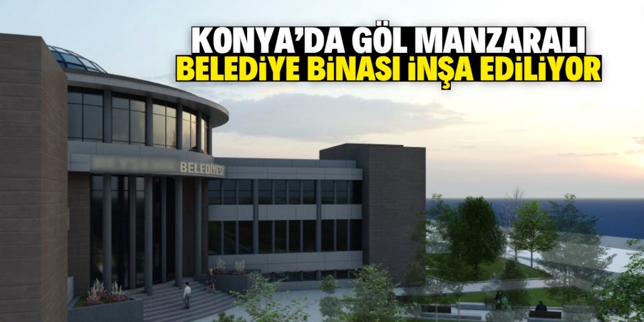 Konya'da göl manzaralı belediye binası inşa ediliyor! Bu tarihte hizmete açılacak
