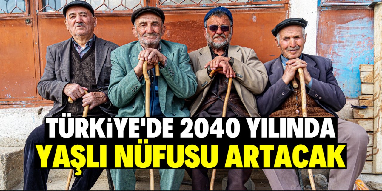 Türkiye'de 2040 yılanda yaşlı nüfusu artacak!
