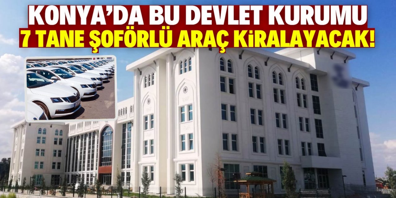 Konya'da bu devlet kurumu 7 tane şoförlü araç kiralayacak!