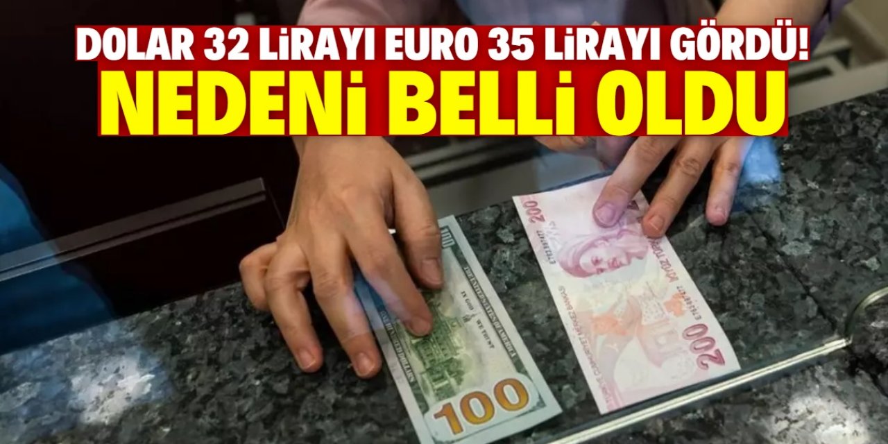 Dolar 32 lirayı, Euro 35 lirayı gördü! Yükselişin nedeni belli oldu
