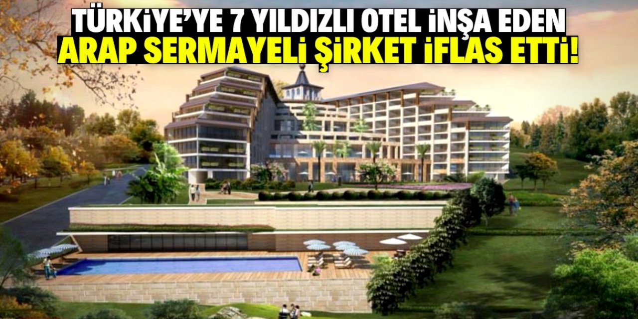 Türkiye'de 7 yıldızlı otel inşa eden Arap sermayeli şirket iflas etti! İşte acı gerçek