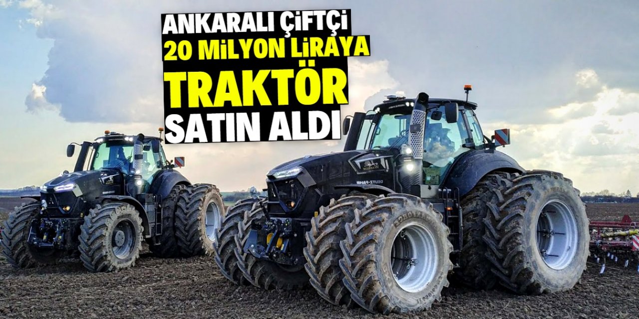 Ankaralı çiftçi 20 milyon liraya traktör satın aldı! İşte ilginç özellikleri