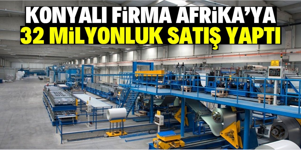 Konyalı firma Afrika'ya 32 milyonluk satış yaptı! İşte dikkat çeken ayrıntılar