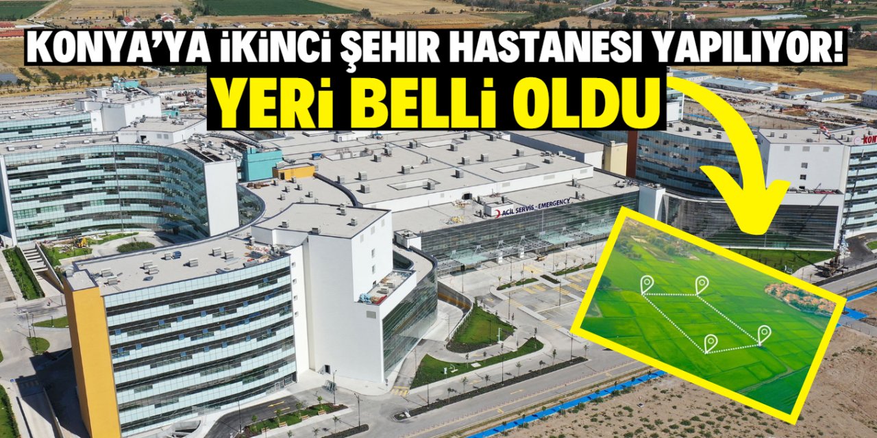 Konya’ya ikinci Şehir Hastanesi yapılıyor! Yeri belli oldu