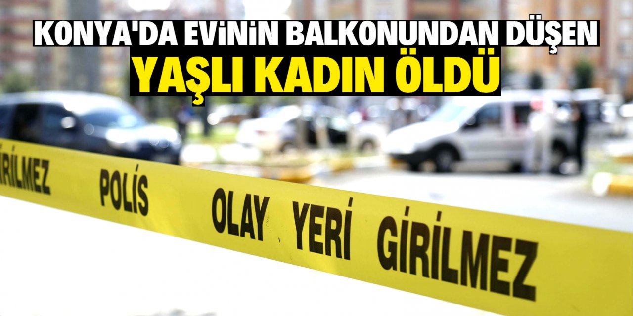 Konya'da evinin balkonundan düşen kadın öldü