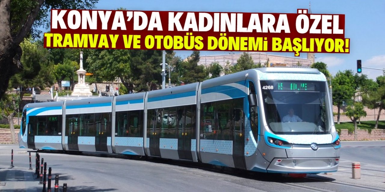 Konya'da kadınlara özel tramvay ve otobüs dönemi başlıyor!