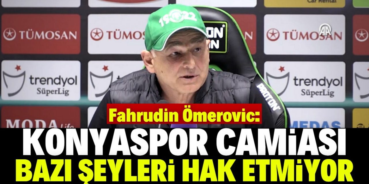 Fahrudin Ömerovic: Konyaspor camiası bazı şeyleri hak etmiyor
