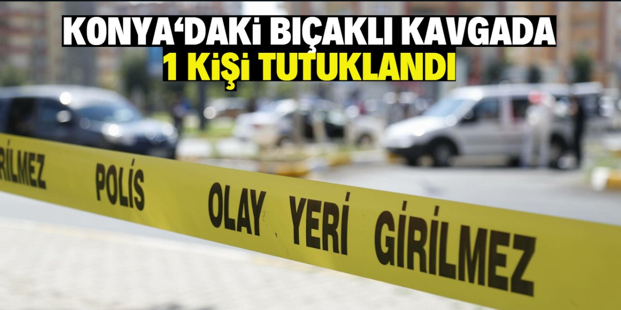 Konya'da bir kişinin yaralandığı kavgaya ilişkin 1 şüpheli tutuklandı