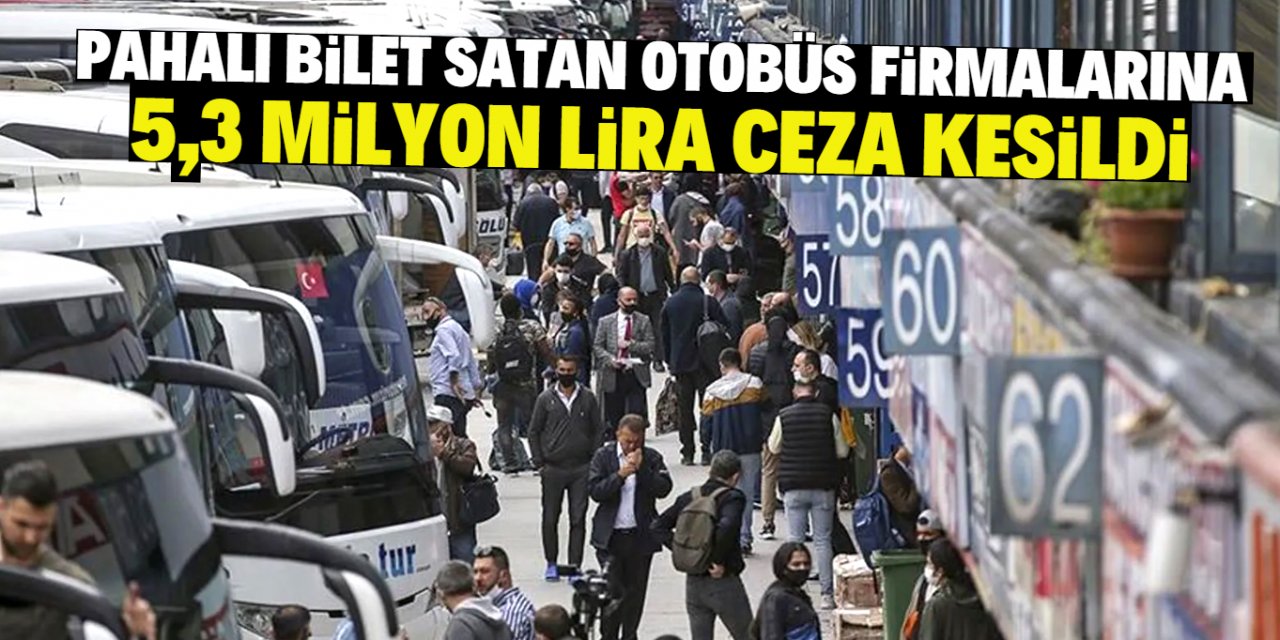 Pahalı bilet satan otobüs firmalarına 5,3 milyon lira ceza kesildi