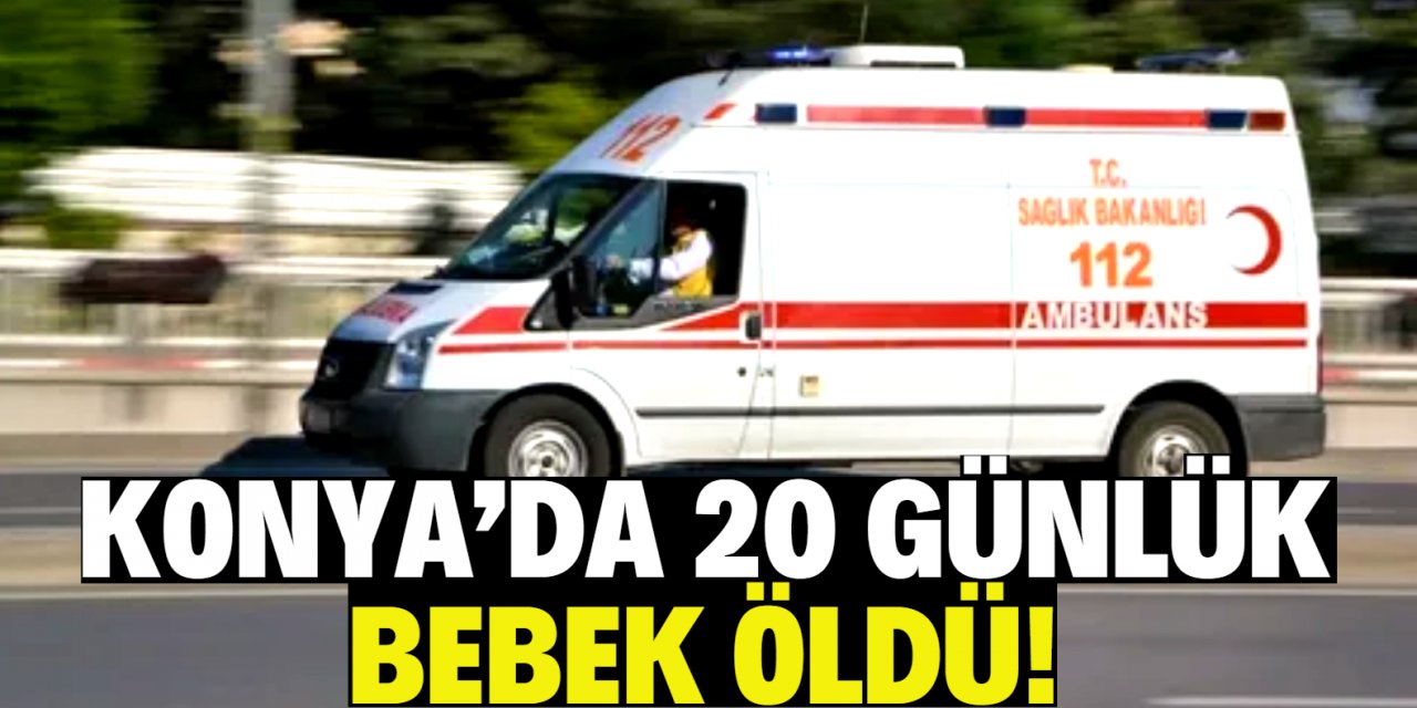 Konya'da 20 günlük bebek öldü!