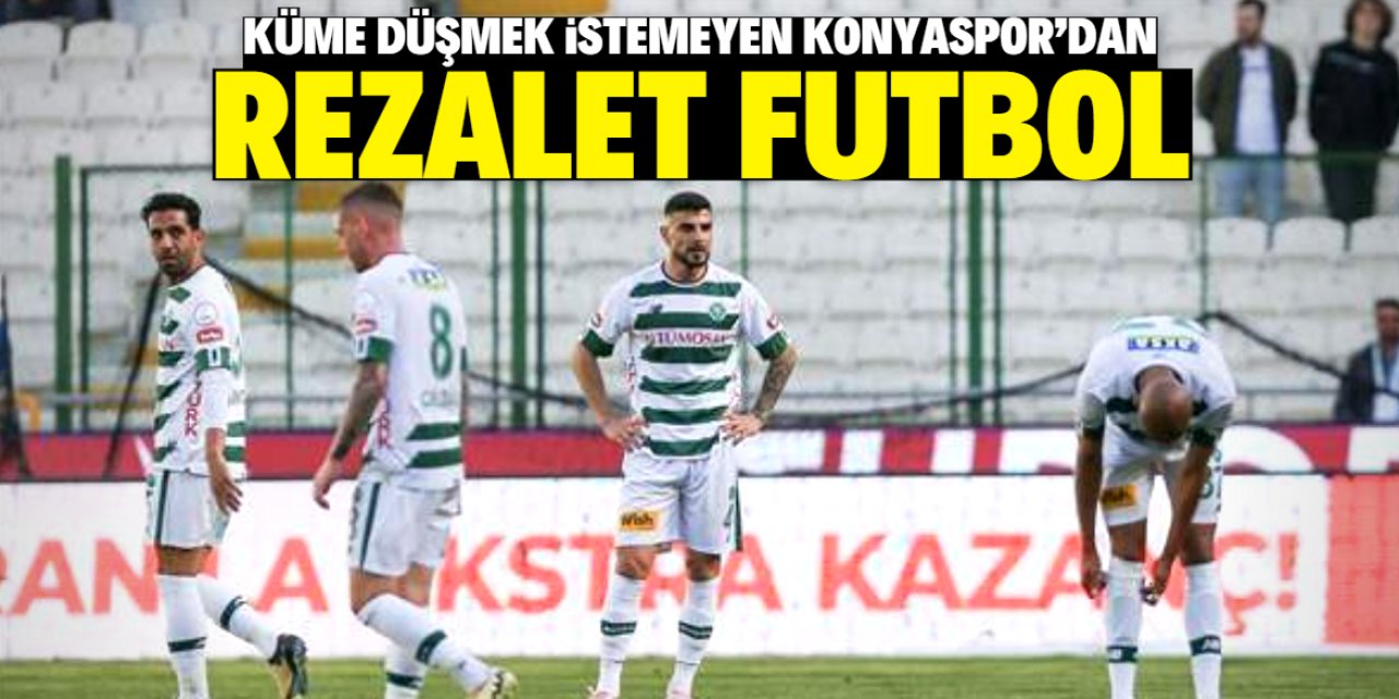 Küme düşmek istemeyen Konyaspor’dan rezalet futbol