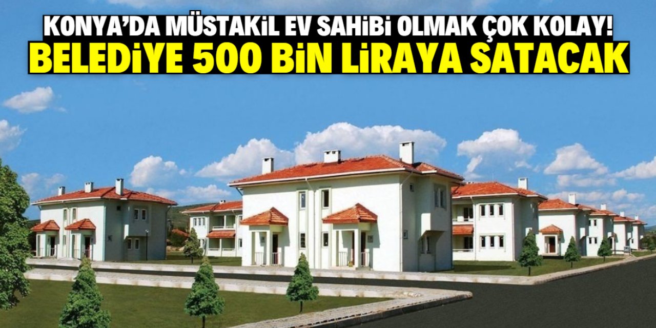 Konya'da müstakil ev sahibi olma fırsatı! Belediye 500 bin liraya satacak