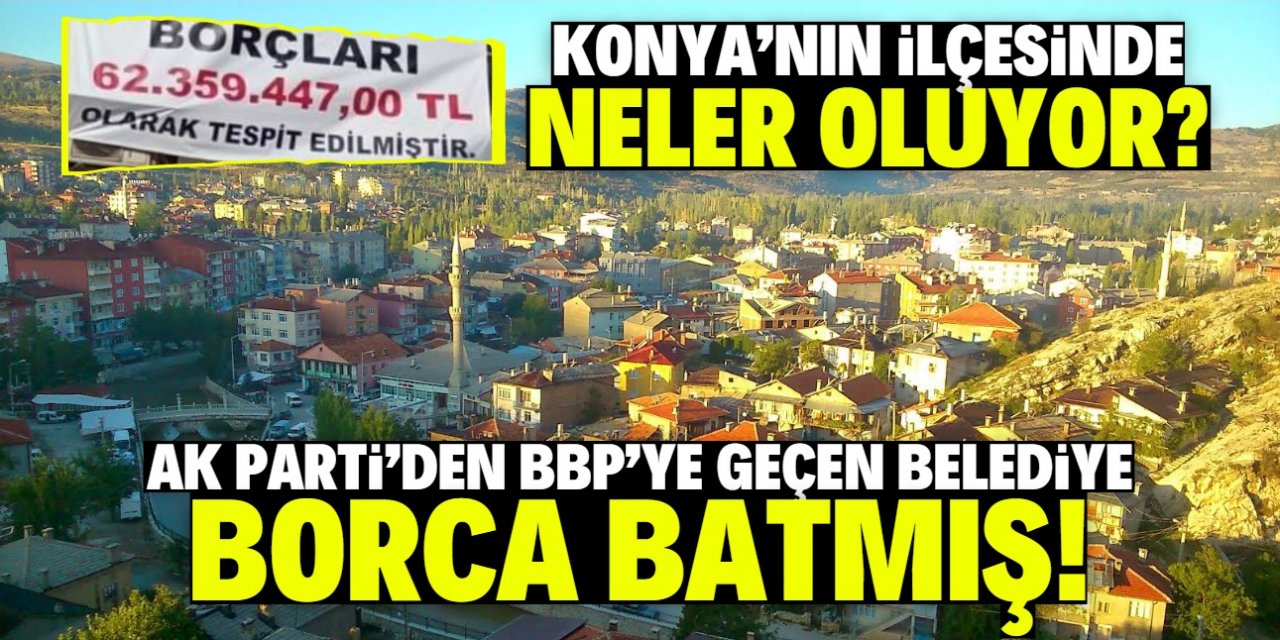 Konya'da 25 bin nüfuslu ilçe borç batağında! BBP enkaz devraldı
