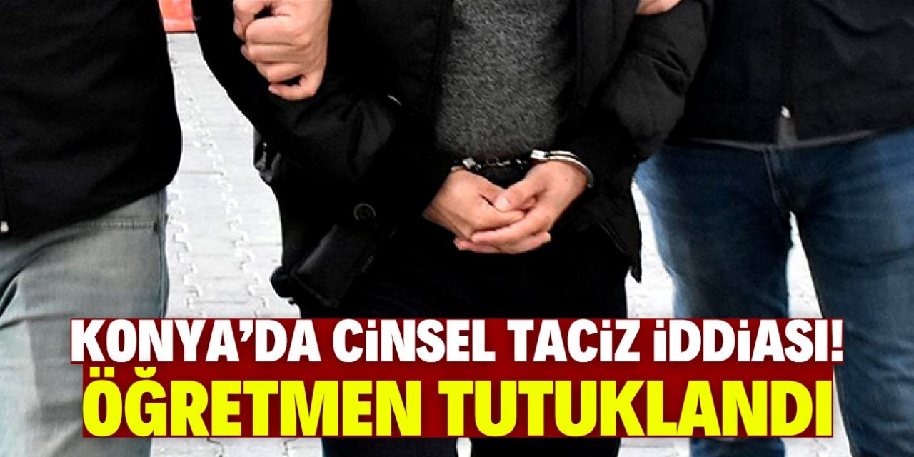 Konya'daki lisede cinsel taciz iddiası! Bir öğretmen tutuklandı