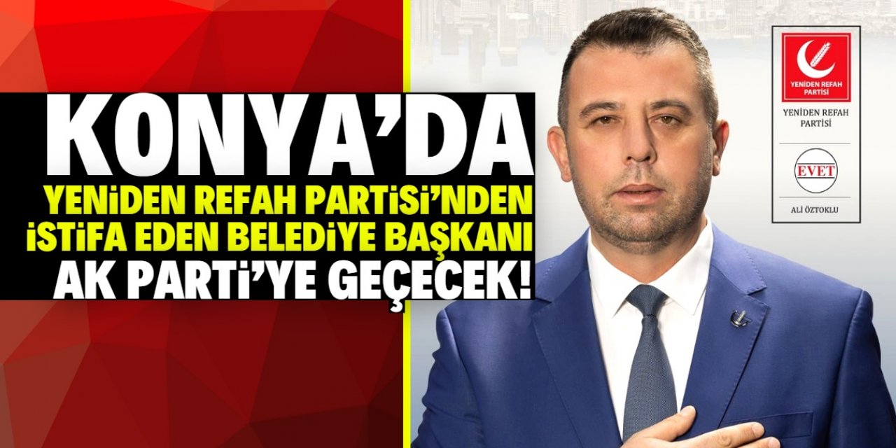 Konya'da YRP'den istifa eden belediye başkanı AK Parti'ye geçecek!