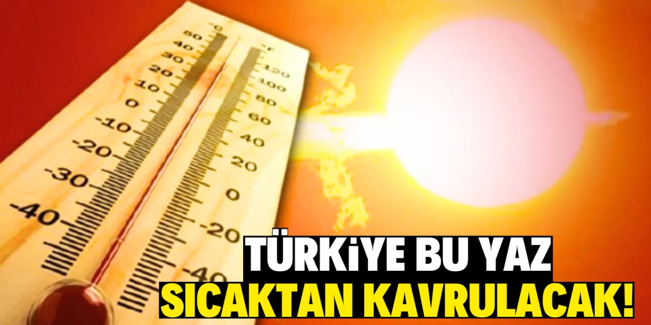 Türkiye bu yaz sıcaktan kavrulacak!