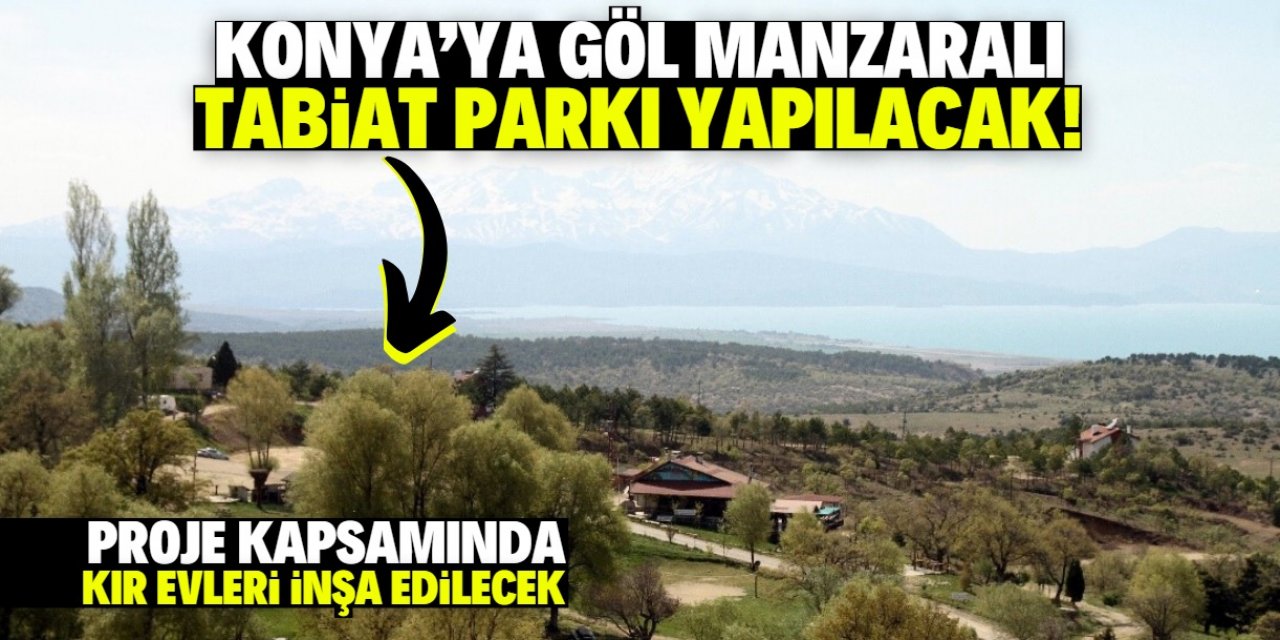 Konya'ya göl manzaralı tabiat parkı yapılacak! Dev proje bu tarihte tamamlanacak