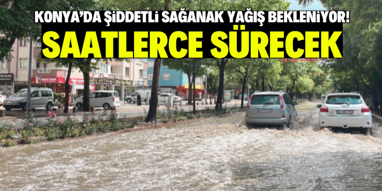 Konya'da şiddetli sağanak yağış bekleniyor! Bu saatte başlayacak