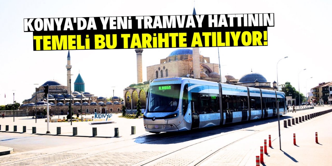 Konya'da yeni tramvay hattının temeli bu tarihte atılıyor!