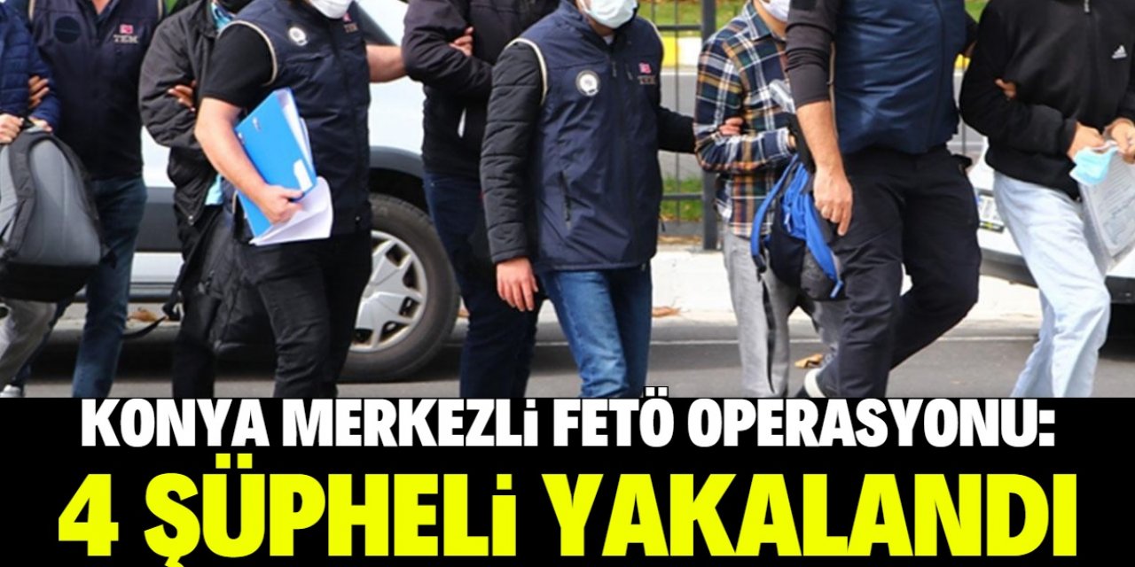 Konya merkezli FETÖ operasyonunda 4 şüpheli gözaltına alındı