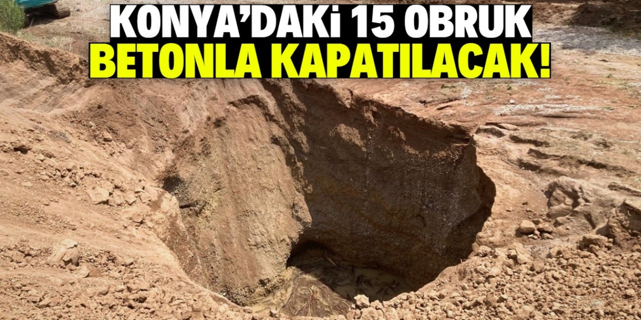Konya'da 15 obruk oluştu! Hepsi betonla kapatılacak