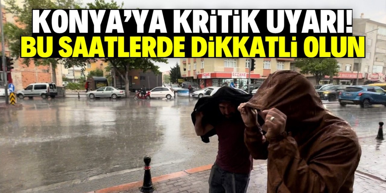 Konya'da bugün dışarı çıkarken dikkatli olun! Bu saatlerde kuvvetli yağış bekleniyor