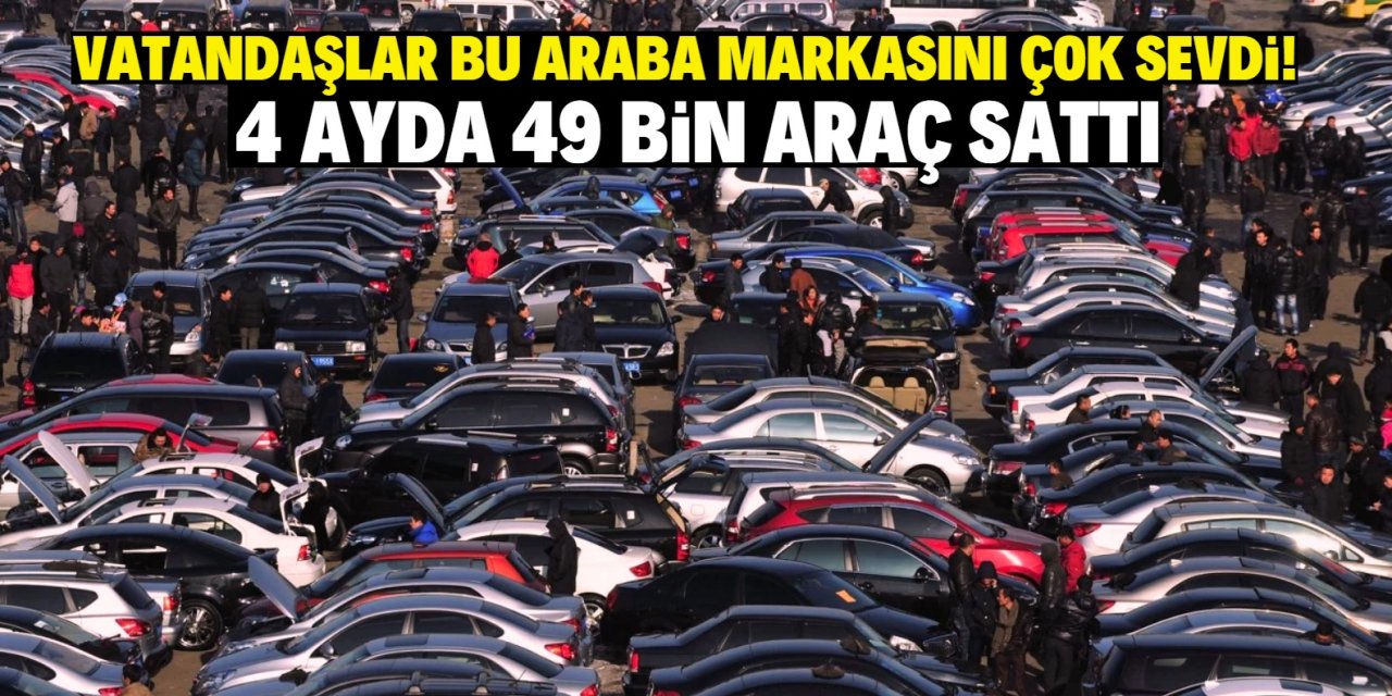 Vatandaşlar bu araba markasını çok sevdi 4 ayda 49 bin araç sattı