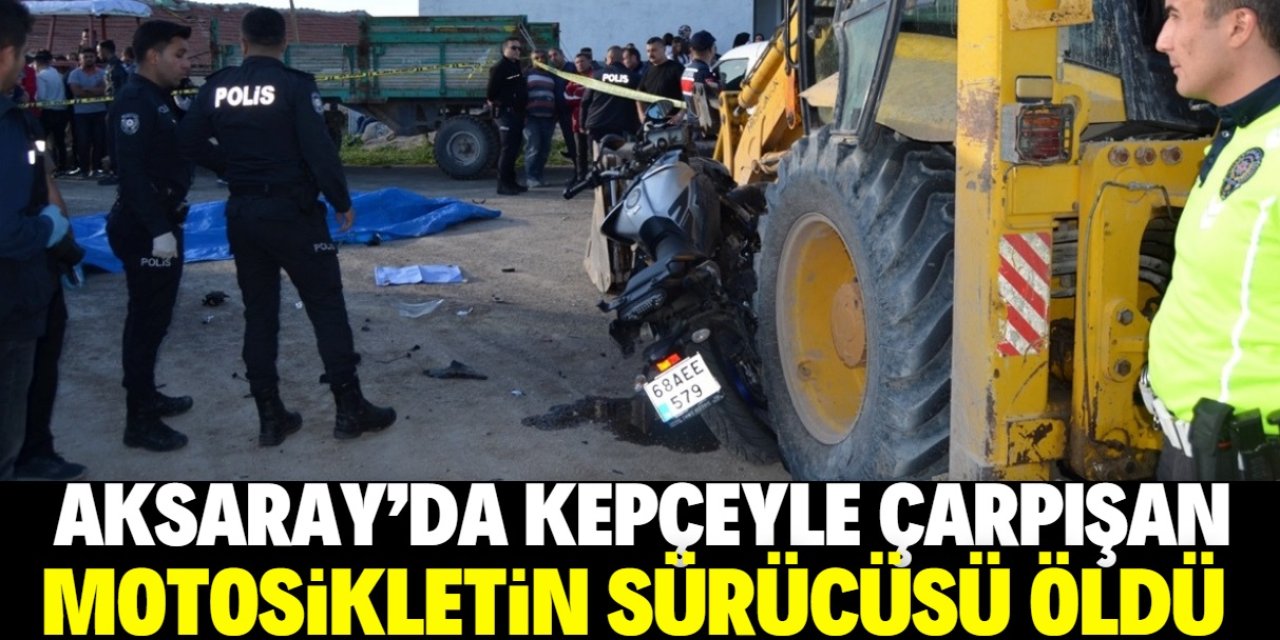 Aksaray'da kepçeyle çarpışan motosikletin sürücüsü öldü