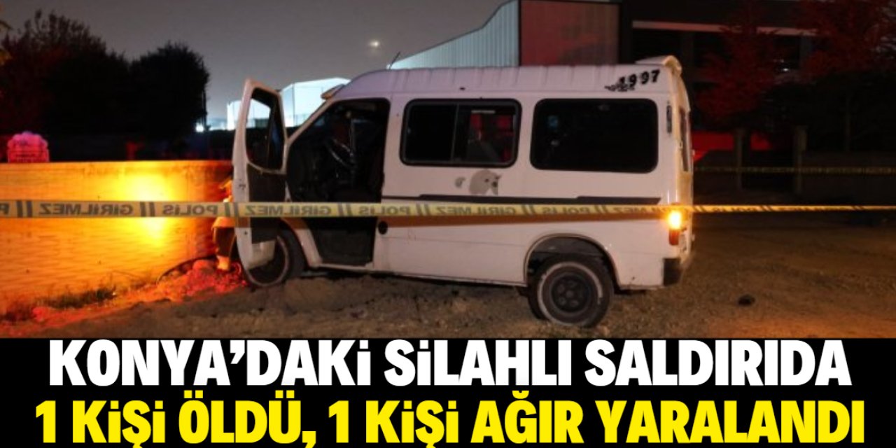 Konya'da minibüse düzenlenen silahlı saldırıda 1 kişi öldü, 1 kişi ağır yaralandı