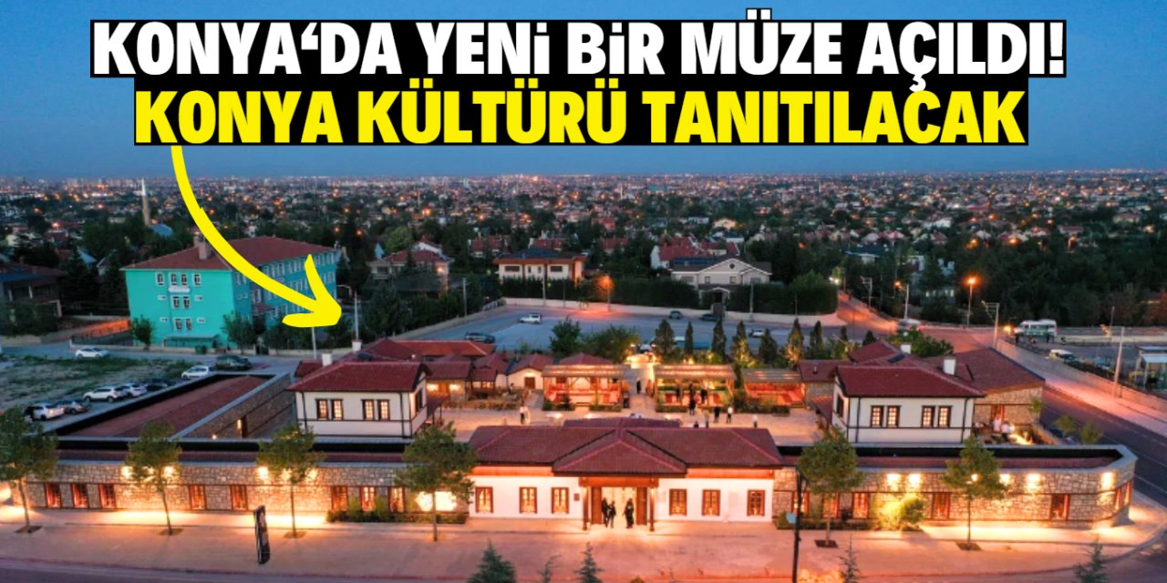 Konya'da yeni bir müze açıldı! Konya kültürü tanıtılacak