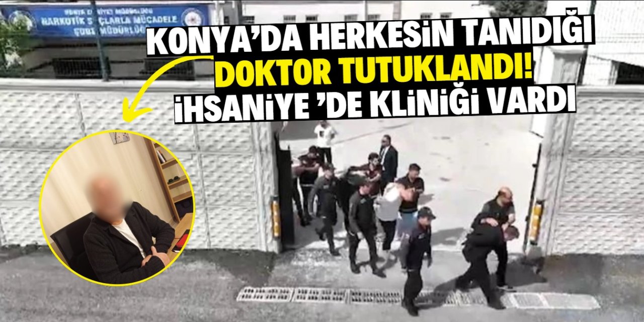 Konya’da herkesin tanıdığı doktor tutuklandı! İhsaniye Mahallesi’nde kliniği vardı
