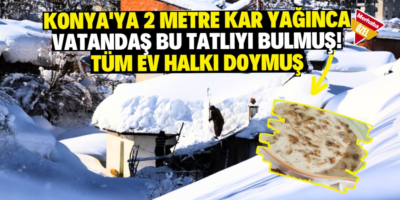 Konya'ya 2 metre kar yağınca vatandaş bu tatlıyı bulmuş! Tüm ev halkı doymuş