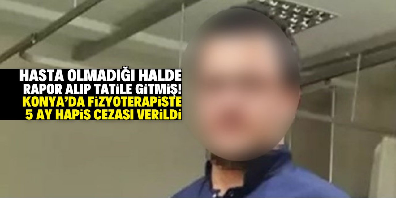 Hasta olmadığı halde rapor alıp tatile gitmiş! Konya'da fizyoterapiste 5 ay hapis cezası