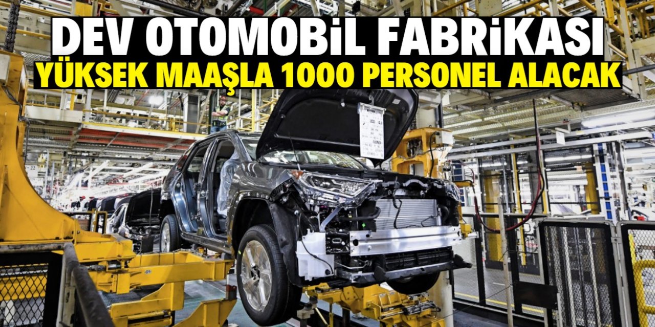Dev otomobil fabrikası 1000 personel alımı yapacak! Yüksek maaş verecek