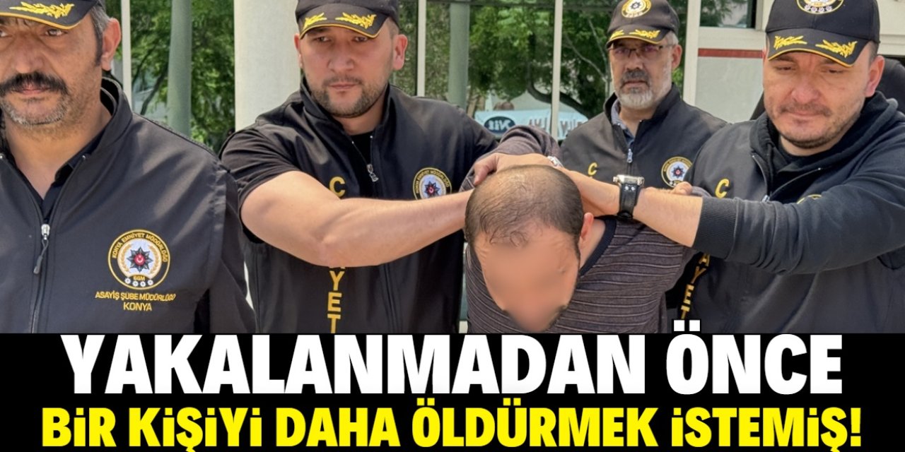 Konya'daki cinayetle ilgili yeni gelişme: Yakalanmadan önce bir kişiyi daha öldürmek istemiş!