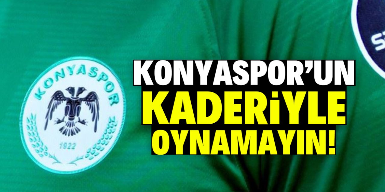 Konyaspor'un kaderiyle oynamayın!