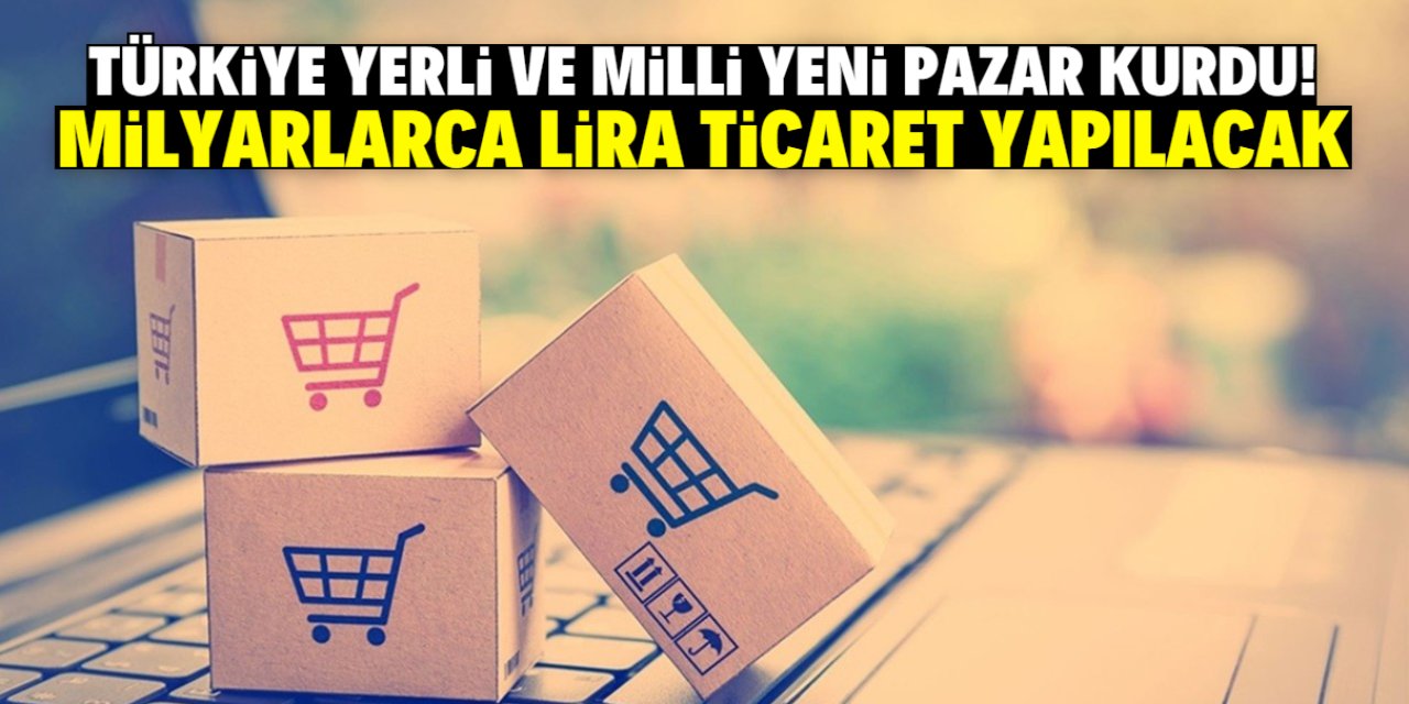 Türkiye yerli ve milli yeni pazar kurdu! Milyarlarca lira ticaret yapılacak
