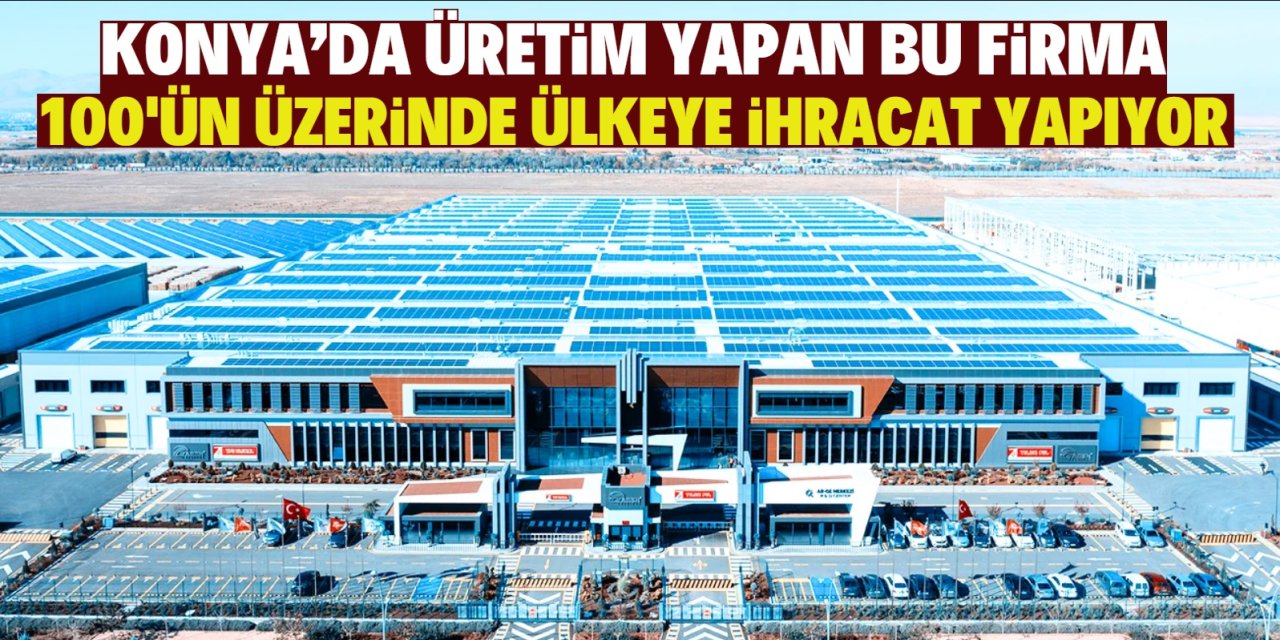 Konya'da üretim yapan bu firma! 100'ün üzerinde ülkeye ihracat yapıyor