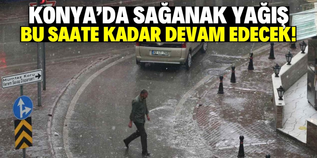 Konya'da şiddetli sağanak yağış bu saate kadar devam edecek!