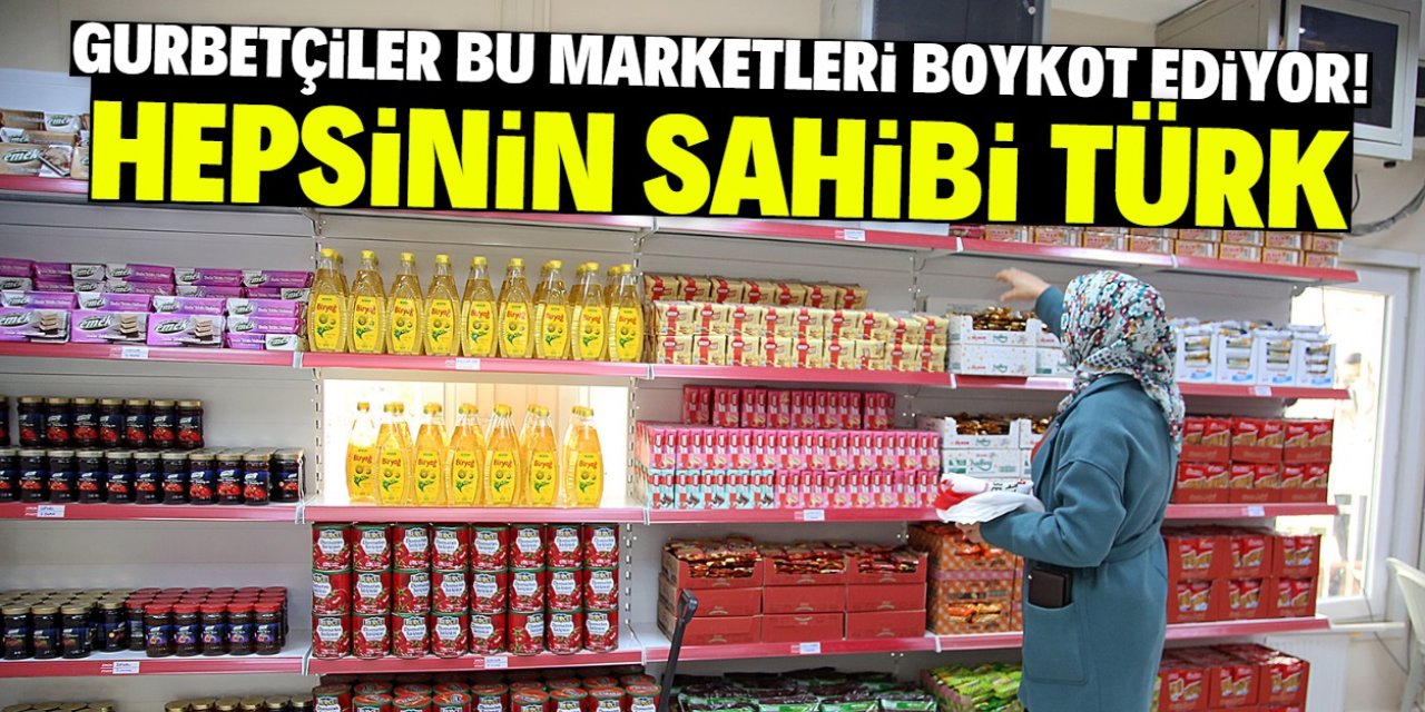 Gurbetçiler bu marketleri boykot ediyor! Hepsinin sahibi Türk