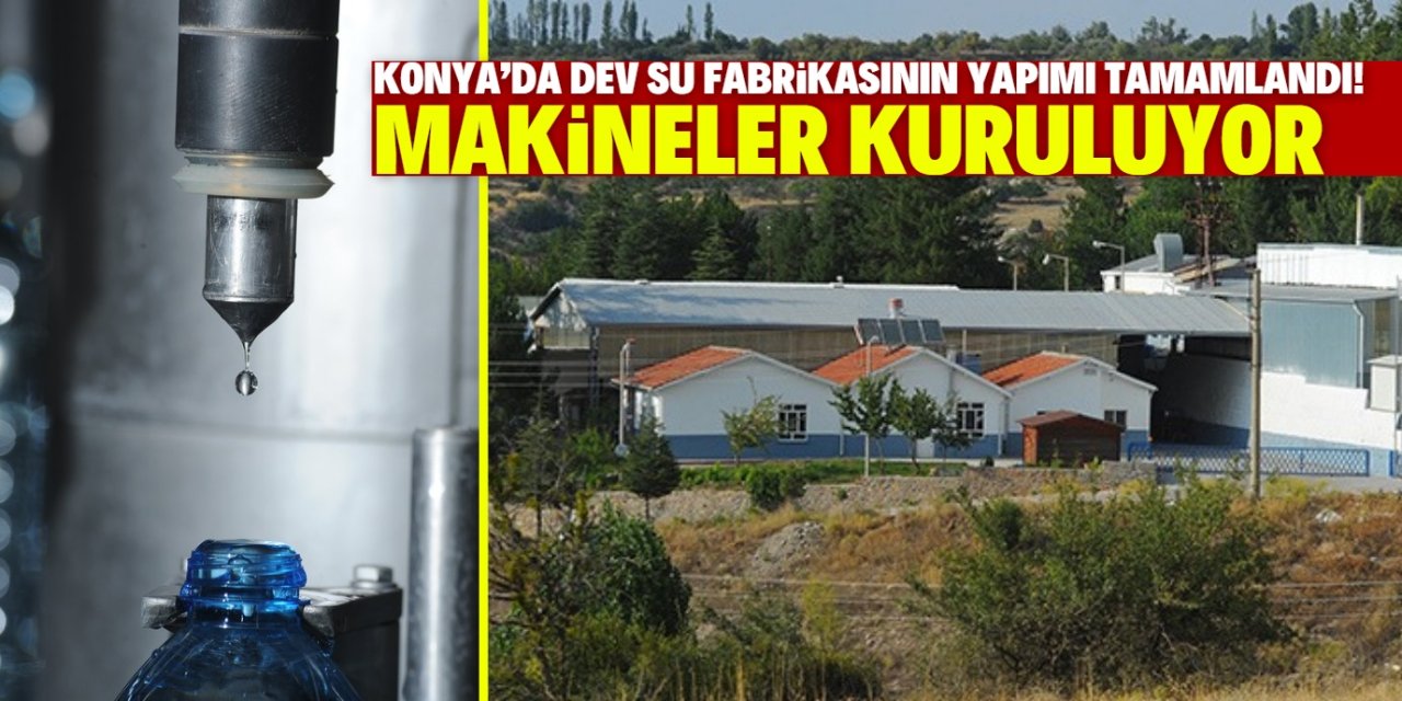 Konya'da dev su fabrikasının yapımı tamamlandı! Makineler kuruluyor