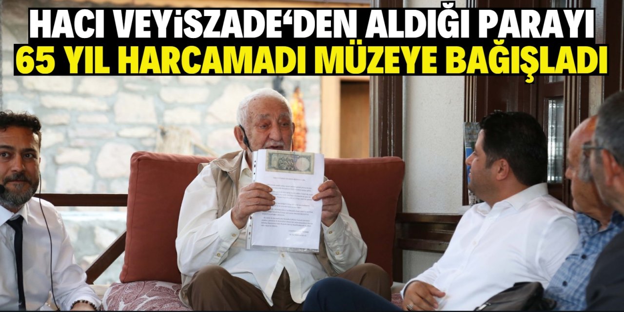 Hacı Veyiszade‘den aldığı parayı 65 yıl harcamadı müzeye bağışladı