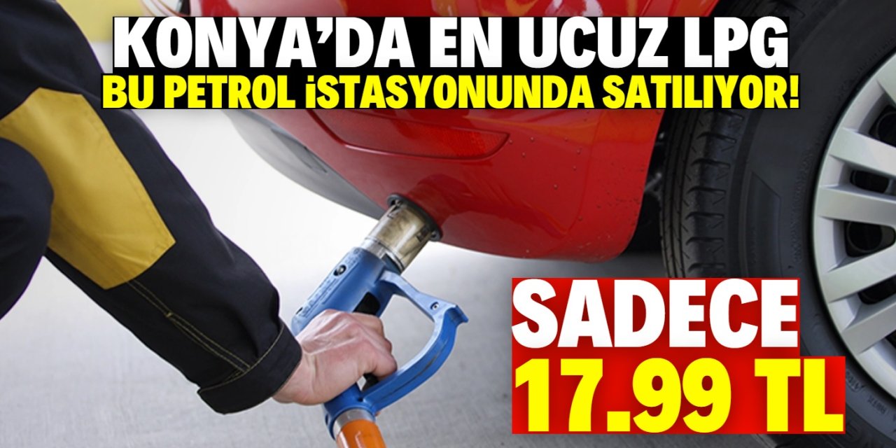Konya'da en ucuz LPG bu petrol istasyonunda satılıyor! Litresi sadece 17.99 TL