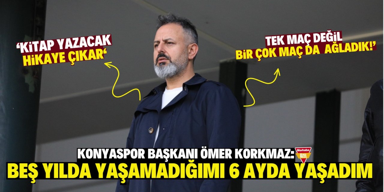 Konyaspor'da Başkan Ömer Korkmaz 6 ayda yaşadıklarını anlattı