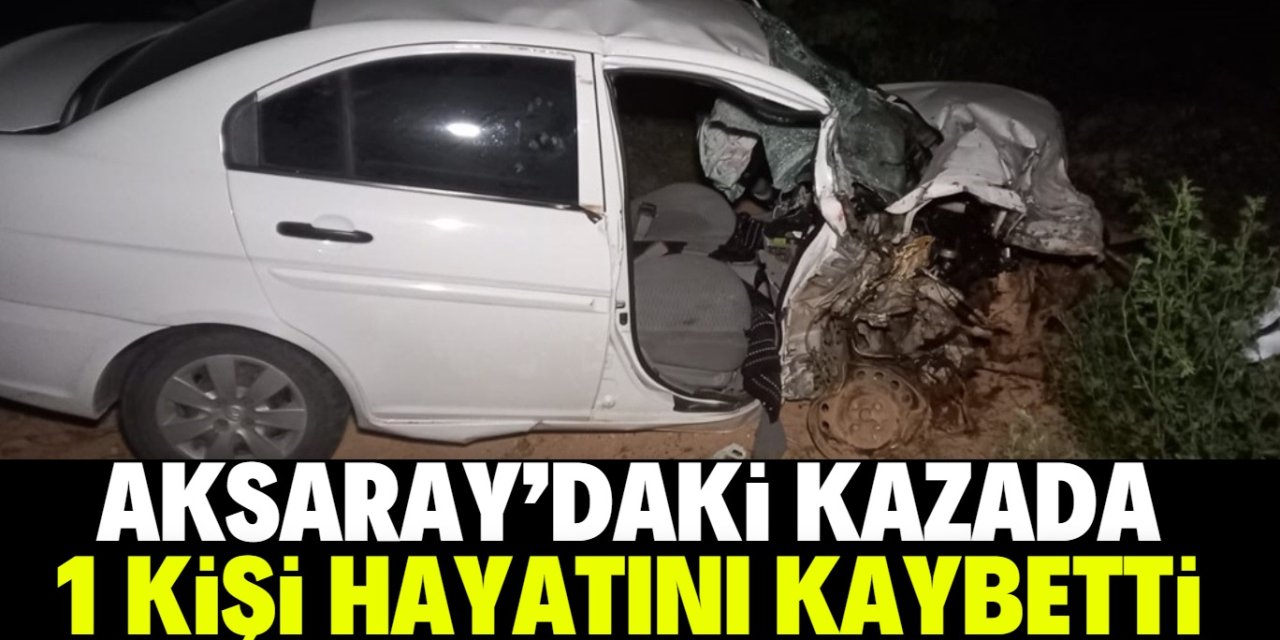 Aksaray'daki kazada 1 kişi öldü, 3 kişi yaralandı