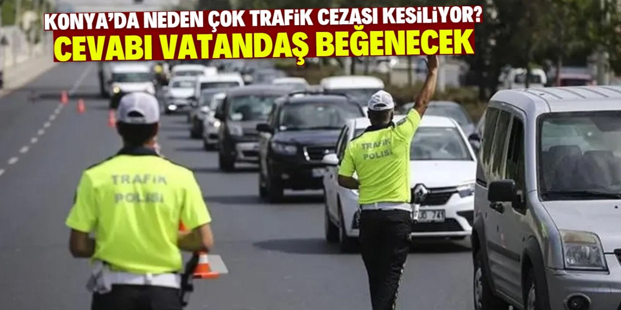 Konya'da neden çok trafik cezası kesiliyor? Cevabı vatandaş beğenecek