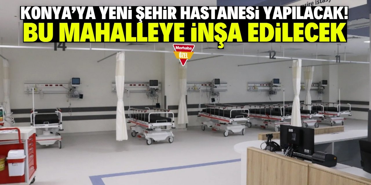 Konya'ya yeni şehir hastanesi yapılacak! Meram'da bu mahalleye inşa edilecek