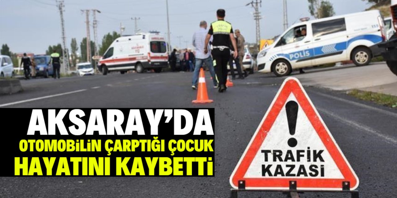 Aksaray'da otomobilin çarptığı 13 yaşındaki çocuk hayatını kaybetti
