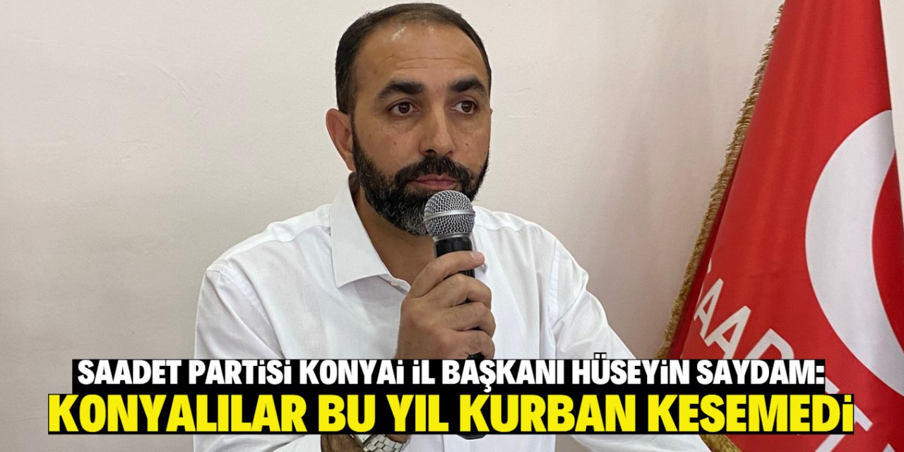 Saadet Partisi Konya İl Başkanı Hüseyin Saydam: Konyalılar bu yıl kurban kesemedi!